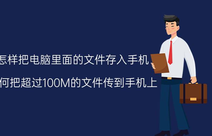 怎样把电脑里面的文件存入手机 如何把超过100M的文件传到手机上？